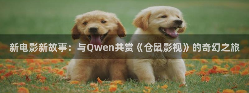 全能影视qnvod：新电影新故事：与Qwen共赏《仓鼠影视》的奇幻之旅