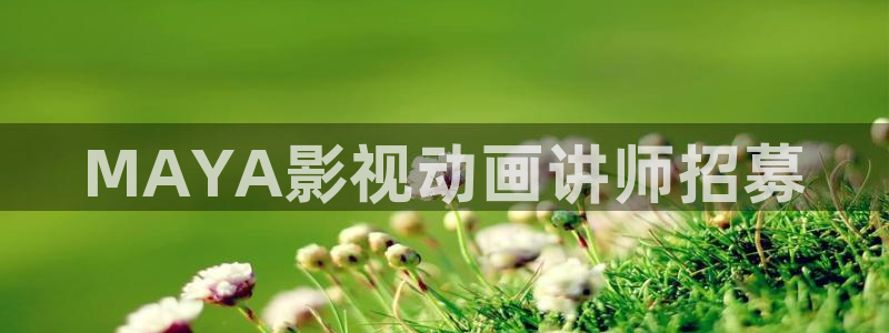 全能影视2026：MAYA影视动画讲师招募