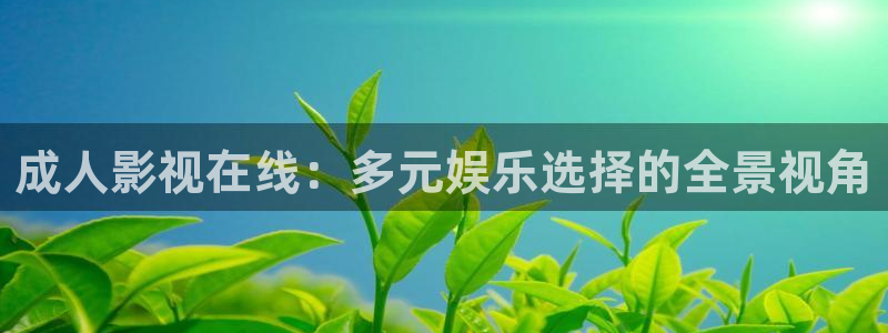 全能漫画：成人影视在线：多元娱乐选择的全景视角