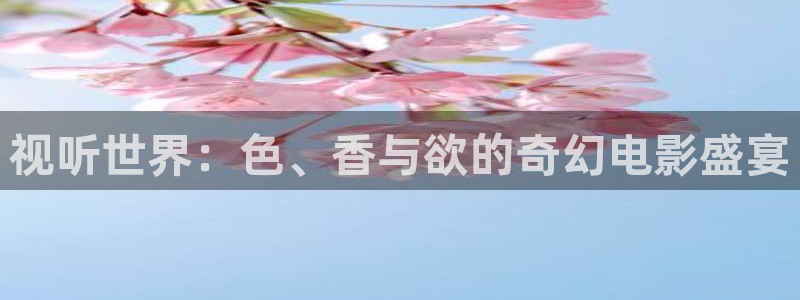 全能视频：视听世界：色、香与欲的奇幻电影盛宴