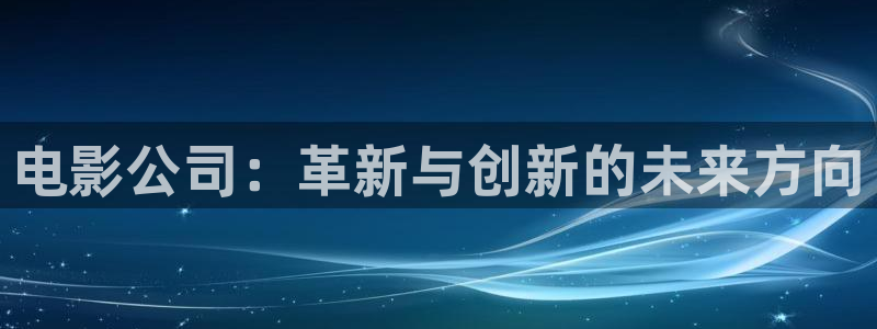 全能的影视软件：电影公司：革新与创新的未来方向